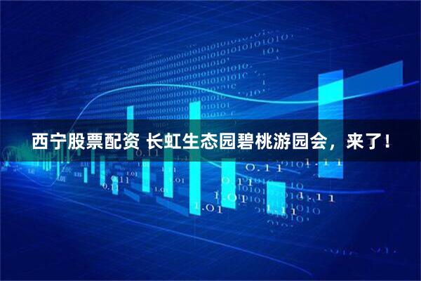 西宁股票配资 长虹生态园碧桃游园会，来了！