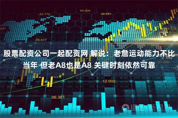 股票配资公司一起配资网 解说：老詹运动能力不比当年 但老A8也是A8 关键时刻依然可靠