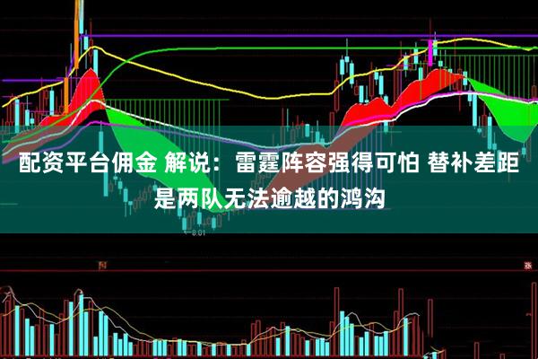 配资平台佣金 解说：雷霆阵容强得可怕 替补差距是两队无法逾越的鸿沟