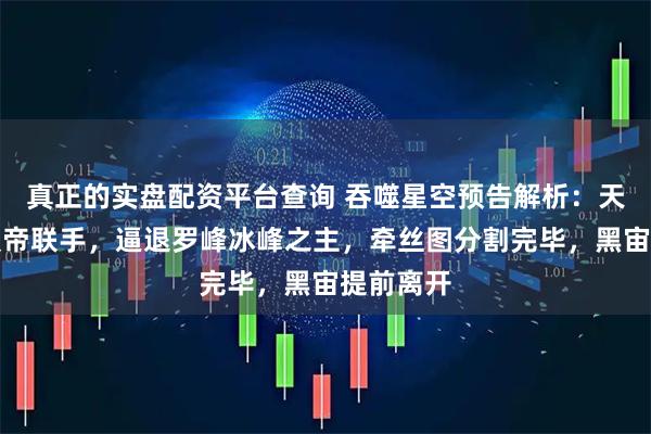 真正的实盘配资平台查询 吞噬星空预告解析:天狼之主焱帝联手,逼退罗峰冰峰之主,牵丝图分割完毕,黑宙提前离开