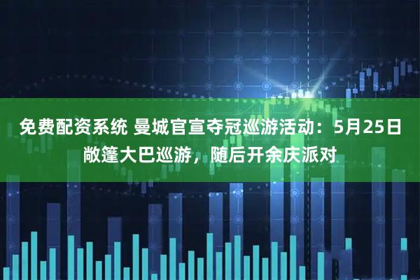 免费配资系统 曼城官宣夺冠巡游活动：5月25日敞篷大巴巡游，随后开余庆派对