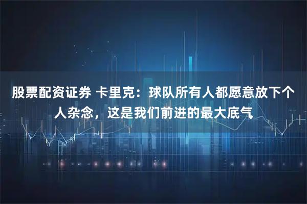 股票配资证券 卡里克：球队所有人都愿意放下个人杂念，这是我们前进的最大底气
