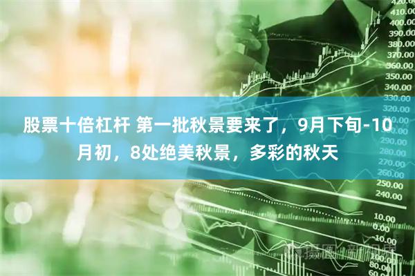 股票十倍杠杆 第一批秋景要来了，9月下旬-10月初，8处绝美秋景，多彩的秋天
