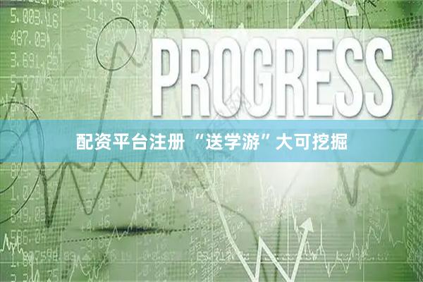 配资平台注册 “送学游”大可挖掘