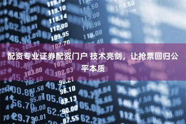 配资专业证券配资门户 技术亮剑，让抢票回归公平本质
